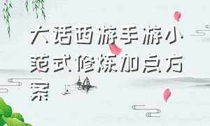 大话西游手游小范式修炼加点方案