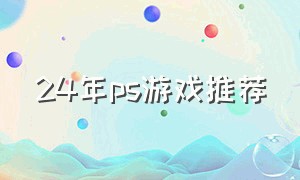 24年ps游戏推荐（ps所有游戏排行榜）