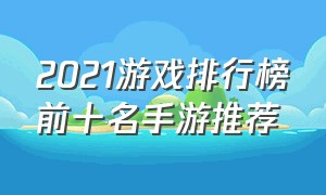 2021游戏排行榜前十名手游推荐