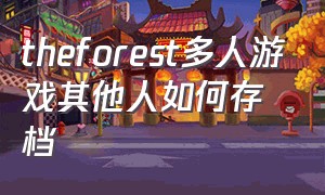 theforest多人游戏其他人如何存档