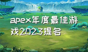 apex年度最佳游戏2023提名（年度最佳游戏apex2024）