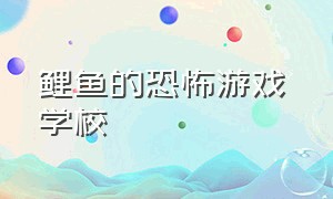 鲤鱼的恐怖游戏 学校