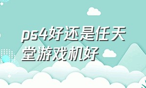 ps4好还是任天堂游戏机好