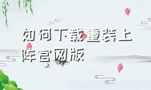 如何下载重装上阵官网版（重装上阵官方版在哪里下载）