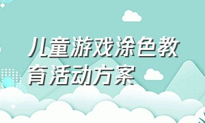 儿童游戏涂色教育活动方案