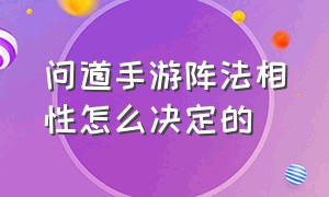 问道手游阵法相性怎么决定的