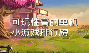 可玩性高的单机小游戏排行榜（经典单机小游戏排行榜前十名）