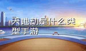 天地劫是什么类型手游（天地劫手游官方资料）