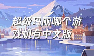 超级玛丽哪个游戏机有中文版（超级玛丽所有版本中文版）