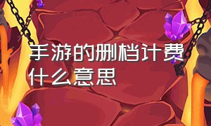 手游的删档计费什么意思（删档计费是退还在游戏里吗）