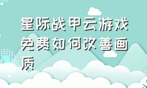 星际战甲云游戏免费如何改善画质