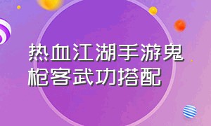 热血江湖手游鬼枪客武功搭配