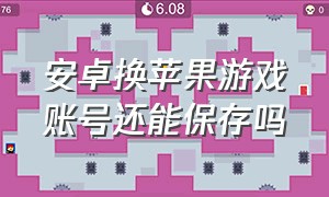 安卓换苹果游戏账号还能保存吗（安卓换苹果游戏账号怎么办）