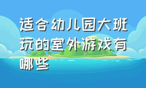 适合幼儿园大班玩的室外游戏有哪些