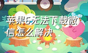 苹果6无法下载微信怎么解决