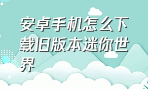 安卓手机怎么下载旧版本迷你世界