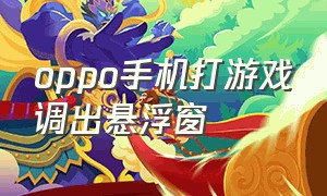 oppo手机打游戏调出悬浮窗（oppo手机怎么在游戏里开悬浮窗）