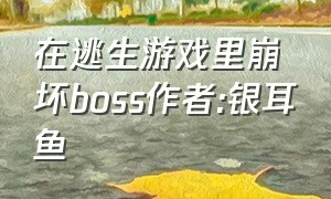 在逃生游戏里崩坏boss作者:银耳鱼