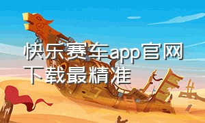 快乐赛车app官网下载最精准（快乐赛车官方网站）