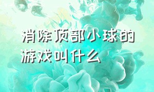 消除顶部小球的游戏叫什么