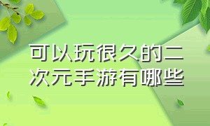 可以玩很久的二次元手游有哪些