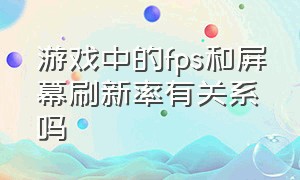 游戏中的fps和屏幕刷新率有关系吗