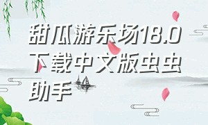 甜瓜游乐场18.0下载中文版虫虫助手（甜瓜游乐场中文版18.0下载）