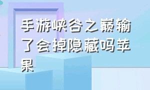 手游峡谷之巅输了会掉隐藏吗苹果（手游峡谷之巅为啥没人玩了）