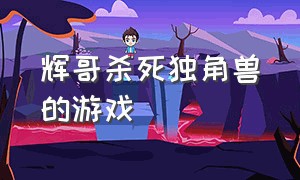 辉哥杀死独角兽的游戏（辉哥玩打丧尸的游戏）