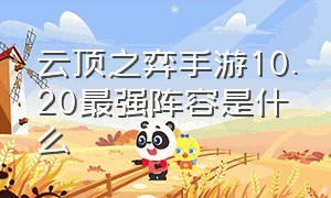 云顶之弈手游10.20最强阵容是什么（云顶之弈手游下载官方下载）