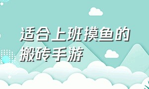 适合上班摸鱼的搬砖手游（上班摸鱼玩的手游）