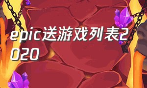 epic送游戏列表2020（epic送游戏列表2021）