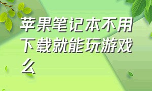 苹果笔记本不用下载就能玩游戏么