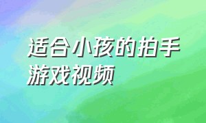 适合小孩的拍手游戏视频（适合小孩玩的互动拍手游戏）