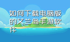 如何下载电脑版的艾兰岛手游软件