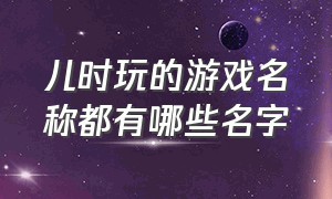 儿时玩的游戏名称都有哪些名字