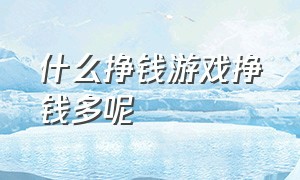 什么挣钱游戏挣钱多呢（挣钱游戏哪个比较靠谱简单）