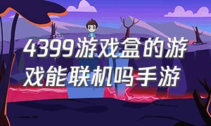 4399游戏盒的游戏能联机吗手游