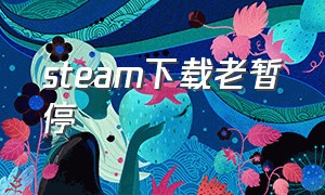 steam下载老暂停