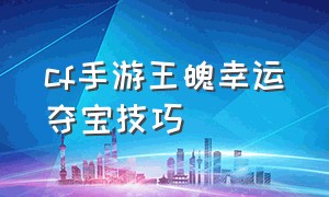 cf手游王魄幸运夺宝技巧（cf手游幸运夺宝多少钱出王魄）