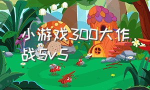 小游戏300大作战5v5