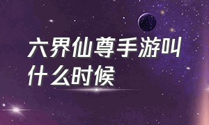 六界仙尊手游叫什么时候