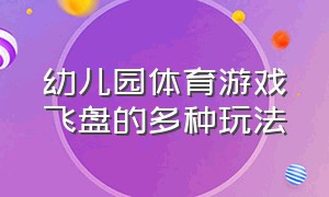 幼儿园体育游戏飞盘的多种玩法