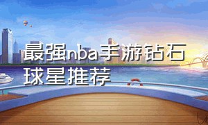 最强nba手游钻石球星推荐（最强nba手游钻石球探球员推荐）