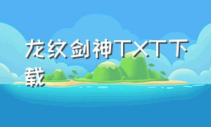 龙纹剑神TXT下载（无极剑神txt全集免费下载）