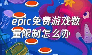 epic免费游戏数量限制怎么办