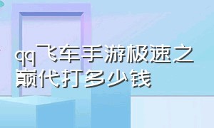 qq飞车手游极速之巅代打多少钱（qq飞车手游10000魅力多少钱）