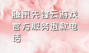 腾讯先锋云游戏官方服务退款电话