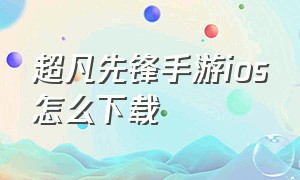 超凡先锋手游ios怎么下载