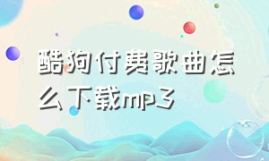 酷狗付费歌曲怎么下载mp3